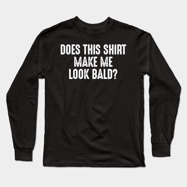 Does This Shirt Make Me Look Bald Long Sleeve T-Shirt by oskibunde